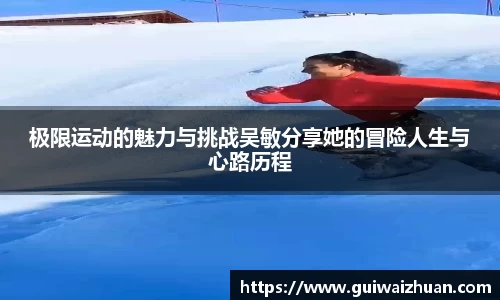 极限运动的魅力与挑战吴敏分享她的冒险人生与心路历程