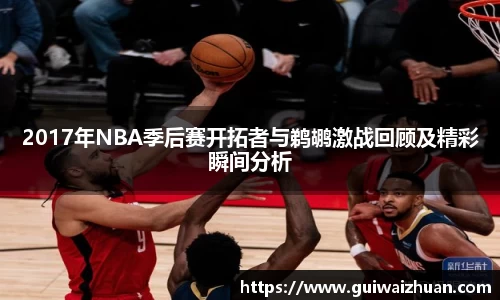 2017年NBA季后赛开拓者与鹈鹕激战回顾及精彩瞬间分析