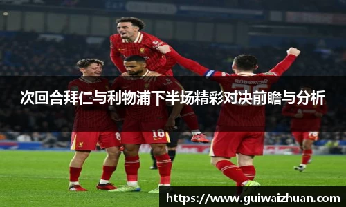 次回合拜仁与利物浦下半场精彩对决前瞻与分析